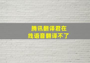 腾讯翻译君在线语音翻译不了