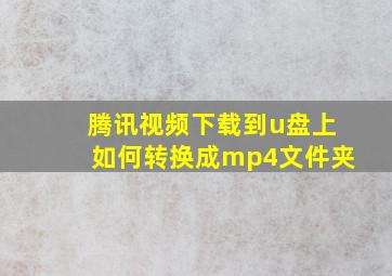 腾讯视频下载到u盘上如何转换成mp4文件夹