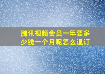 腾讯视频会员一年要多少钱一个月呢怎么退订