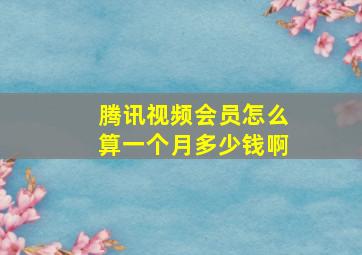 腾讯视频会员怎么算一个月多少钱啊