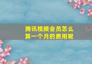 腾讯视频会员怎么算一个月的费用呢