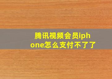 腾讯视频会员iphone怎么支付不了了