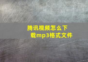 腾讯视频怎么下载mp3格式文件