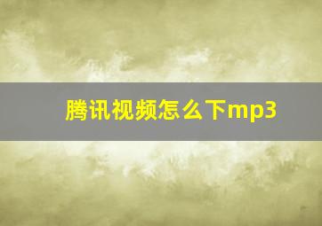 腾讯视频怎么下mp3