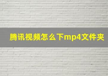 腾讯视频怎么下mp4文件夹