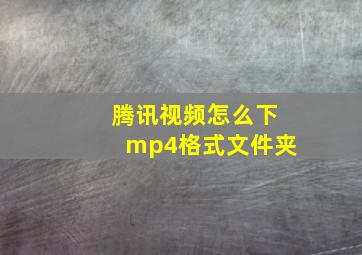 腾讯视频怎么下mp4格式文件夹