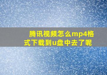 腾讯视频怎么mp4格式下载到u盘中去了呢