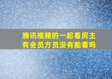 腾讯视频的一起看房主有会员方员没有能看吗