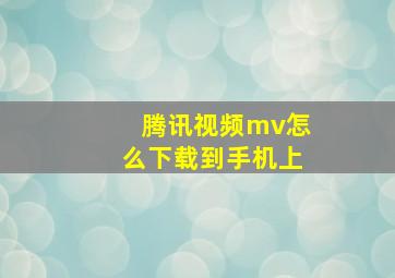 腾讯视频mv怎么下载到手机上