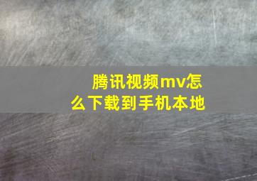 腾讯视频mv怎么下载到手机本地