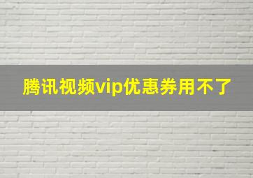 腾讯视频vip优惠券用不了