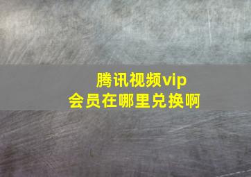 腾讯视频vip会员在哪里兑换啊