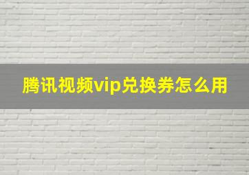 腾讯视频vip兑换券怎么用