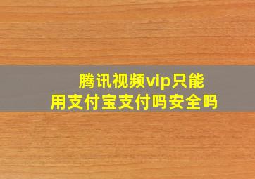 腾讯视频vip只能用支付宝支付吗安全吗