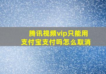 腾讯视频vip只能用支付宝支付吗怎么取消