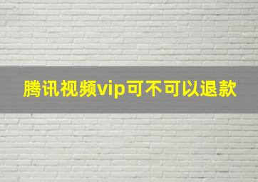 腾讯视频vip可不可以退款