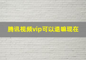 腾讯视频vip可以退嘛现在