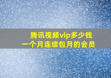 腾讯视频vip多少钱一个月连续包月的会员