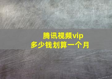 腾讯视频vip多少钱划算一个月