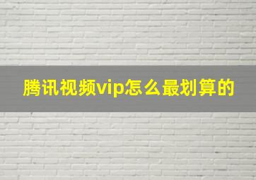 腾讯视频vip怎么最划算的