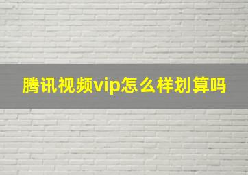 腾讯视频vip怎么样划算吗