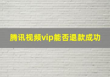 腾讯视频vip能否退款成功