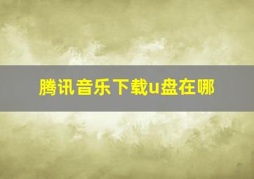 腾讯音乐下载u盘在哪