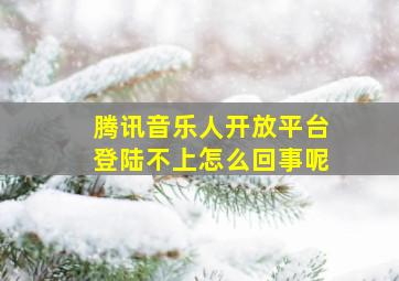 腾讯音乐人开放平台登陆不上怎么回事呢