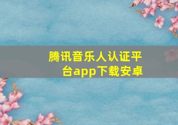 腾讯音乐人认证平台app下载安卓