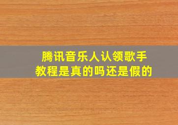 腾讯音乐人认领歌手教程是真的吗还是假的