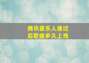 腾讯音乐人通过后歌曲多久上线