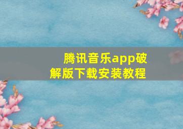 腾讯音乐app破解版下载安装教程