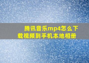 腾讯音乐mp4怎么下载视频到手机本地相册