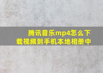 腾讯音乐mp4怎么下载视频到手机本地相册中