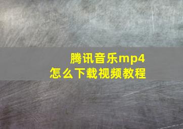 腾讯音乐mp4怎么下载视频教程