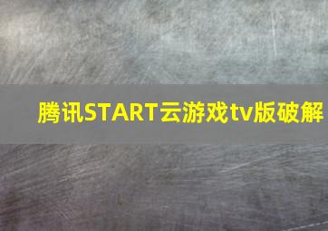 腾讯START云游戏tv版破解