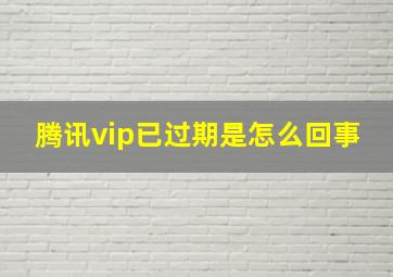 腾讯vip已过期是怎么回事