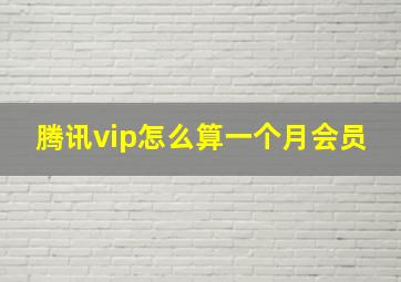 腾讯vip怎么算一个月会员