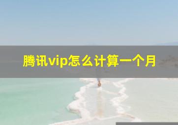 腾讯vip怎么计算一个月