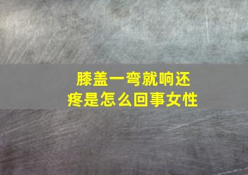 膝盖一弯就响还疼是怎么回事女性