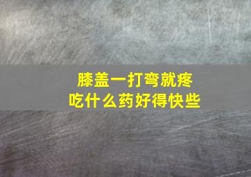 膝盖一打弯就疼吃什么药好得快些