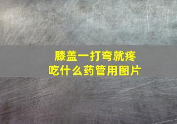 膝盖一打弯就疼吃什么药管用图片