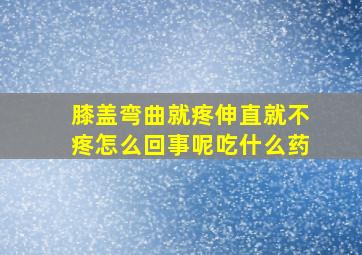 膝盖弯曲就疼伸直就不疼怎么回事呢吃什么药