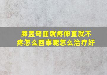 膝盖弯曲就疼伸直就不疼怎么回事呢怎么治疗好