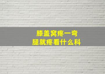 膝盖窝疼一弯腿就疼看什么科