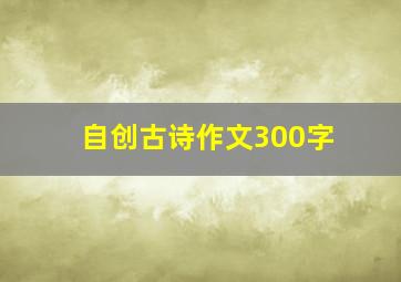 自创古诗作文300字