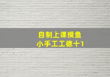 自制上课摸鱼小手工工德十1