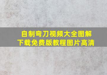 自制弯刀视频大全图解下载免费版教程图片高清