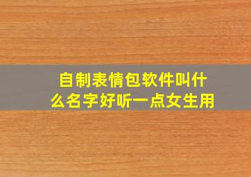 自制表情包软件叫什么名字好听一点女生用