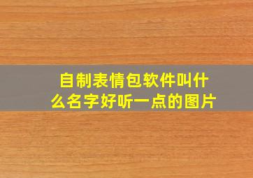 自制表情包软件叫什么名字好听一点的图片